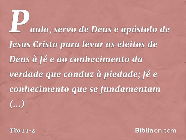 Paulo, servo de Deus e apóstolo de Jesus Cristo para levar os eleitos de Deus à fé e ao conhecimento da verdade que conduz à piedade; fé e conhecimento que se f