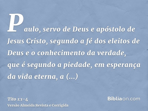 Paulo, servo de Deus e apóstolo de Jesus Cristo, segundo a fé dos eleitos de Deus e o conhecimento da verdade, que é segundo a piedade,em esperança da vida eter