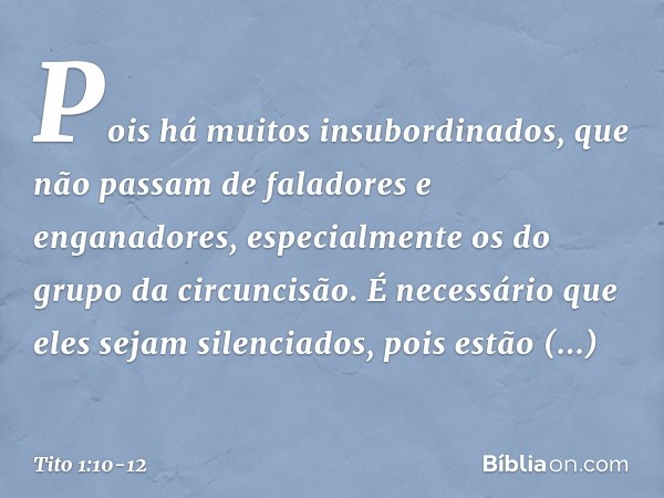 Pois há muitos insubordinados, que não passam de faladores e enganadores, especialmente os do grupo da circuncisão. É necessário que eles sejam silenciados, poi