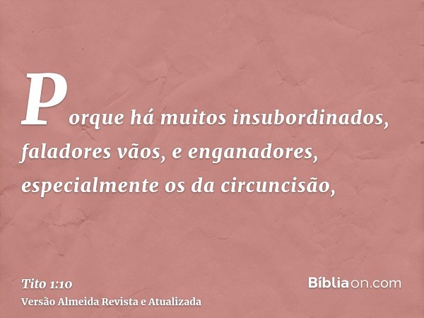 Porque há muitos insubordinados, faladores vãos, e enganadores, especialmente os da circuncisão,