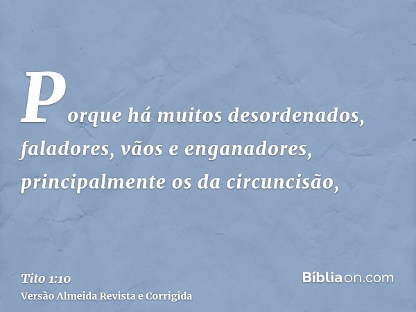 Porque há muitos desordenados, faladores, vãos e enganadores, principalmente os da circuncisão,