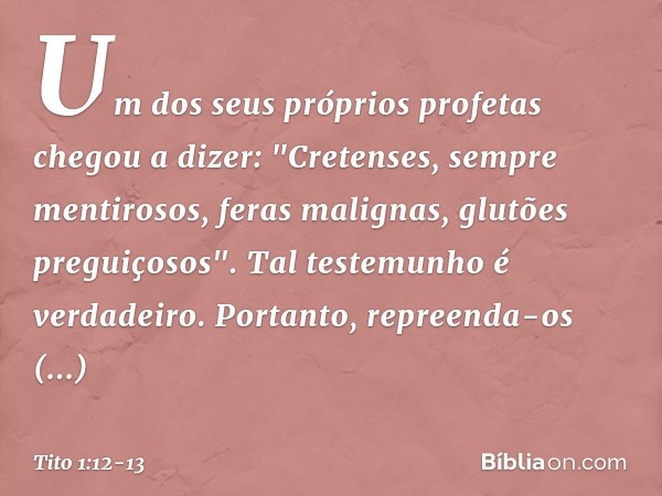 Um dos seus próprios profetas chegou a dizer: "Cretenses, sempre mentirosos, feras malignas, glutões preguiçosos". Tal testemunho é verdadeiro. Portanto, repree