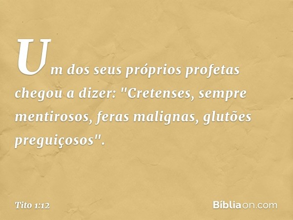 Um dos seus próprios profetas chegou a dizer: "Cretenses, sempre mentirosos, feras malignas, glutões preguiçosos". -- Tito 1:12