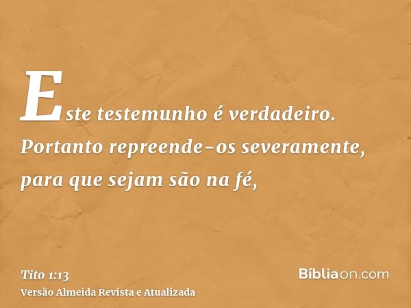 Este testemunho é verdadeiro. Portanto repreende-os severamente, para que sejam são na fé,