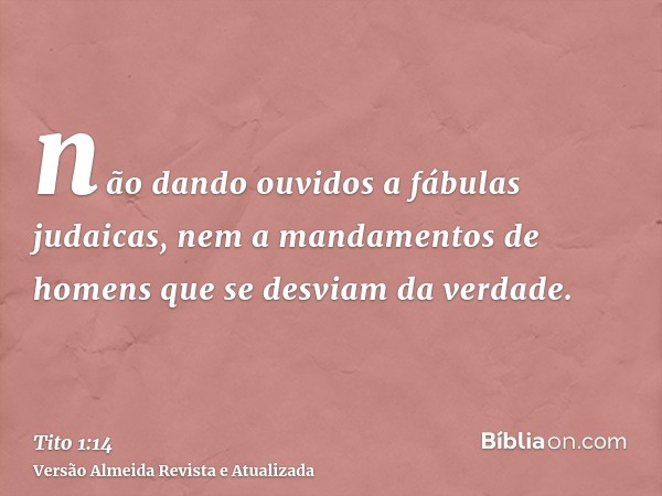 não dando ouvidos a fábulas judaicas, nem a mandamentos de homens que se desviam da verdade.