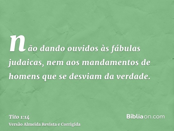 não dando ouvidos às fábulas judaicas, nem aos mandamentos de homens que se desviam da verdade.