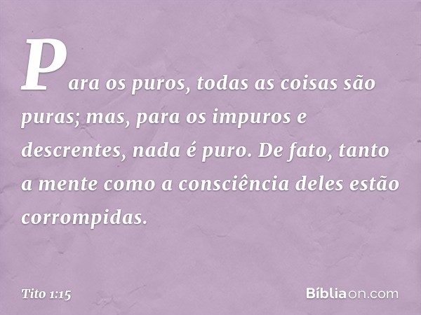 Para os puros, todas as coisas são puras; mas, para os impuros e descrentes, nada é puro. De fato, tanto a mente como a consciência deles estão corrompidas. -- 