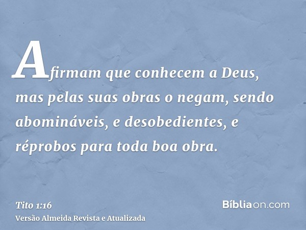 Afirmam que conhecem a Deus, mas pelas suas obras o negam, sendo abomináveis, e desobedientes, e réprobos para toda boa obra.