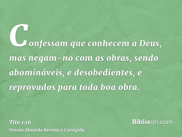 Confessam que conhecem a Deus, mas negam-no com as obras, sendo abomináveis, e desobedientes, e reprovados para toda boa obra.