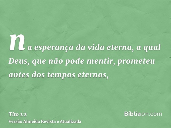 na esperança da vida eterna, a qual Deus, que não pode mentir, prometeu antes dos tempos eternos,