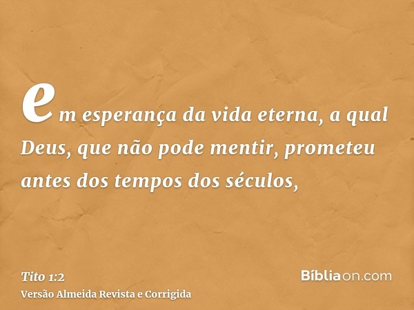 em esperança da vida eterna, a qual Deus, que não pode mentir, prometeu antes dos tempos dos séculos,