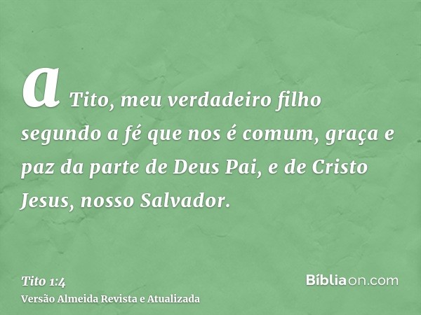 a Tito, meu verdadeiro filho segundo a fé que nos é comum, graça e paz da parte de Deus Pai, e de Cristo Jesus, nosso Salvador.