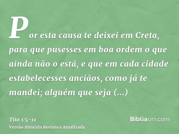 Por esta causa te deixei em Creta, para que pusesses em boa ordem o que ainda não o está, e que em cada cidade estabelecesses anciãos, como já te mandei;alguém