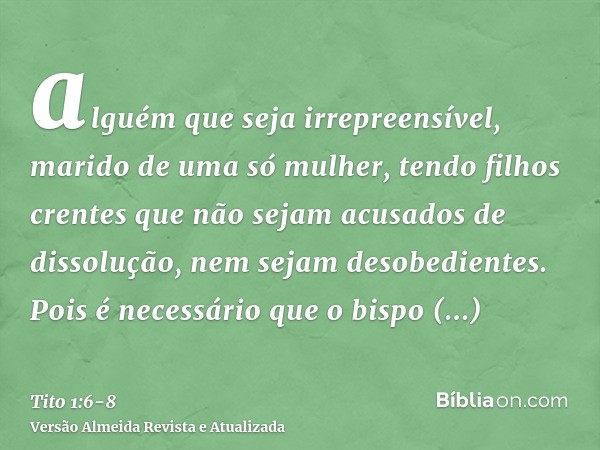 alguém que seja irrepreensível, marido de uma só mulher, tendo filhos crentes que não sejam acusados de dissolução, nem sejam desobedientes.Pois é necessário qu