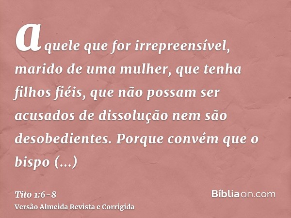 aquele que for irrepreensível, marido de uma mulher, que tenha filhos fiéis, que não possam ser acusados de dissolução nem são desobedientes.Porque convém que o