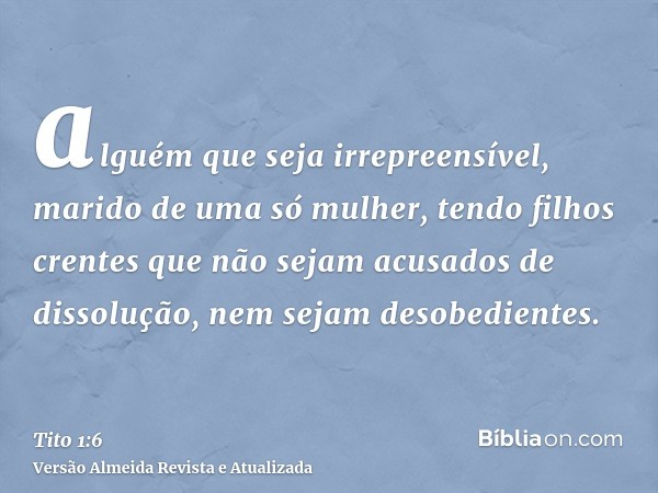 alguém que seja irrepreensível, marido de uma só mulher, tendo filhos crentes que não sejam acusados de dissolução, nem sejam desobedientes.