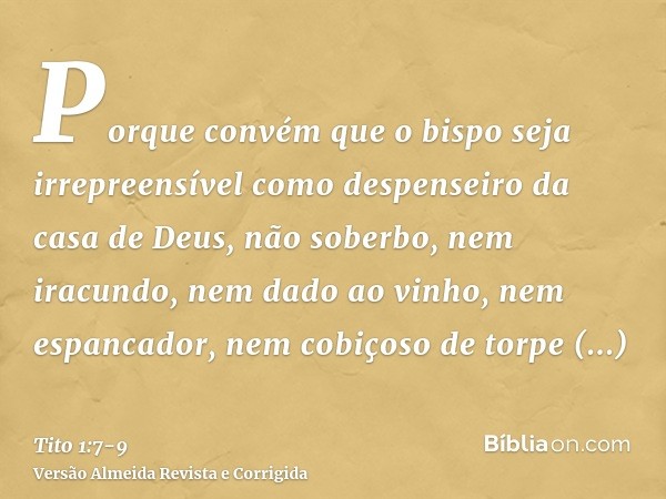 Porque convém que o bispo seja irrepreensível como despenseiro da casa de Deus, não soberbo, nem iracundo, nem dado ao vinho, nem espancador, nem cobiçoso de to