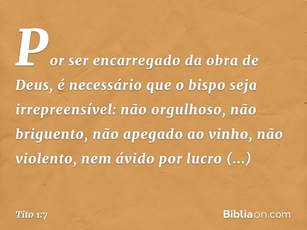 Por ser encarregado da obra de Deus, é necessário que o bispo seja irrepreensível: não orgulhoso, não briguento, não apegado ao vinho, não violento, nem ávido p