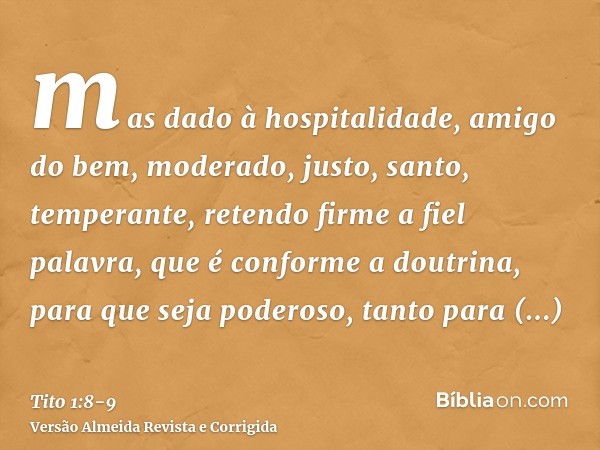 mas dado à hospitalidade, amigo do bem, moderado, justo, santo, temperante,retendo firme a fiel palavra, que é conforme a doutrina, para que seja poderoso, tant