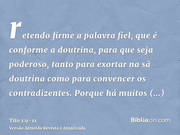retendo firme a palavra fiel, que é conforme a doutrina, para que seja poderoso, tanto para exortar na sã doutrina como para convencer os contradizentes.Porque 