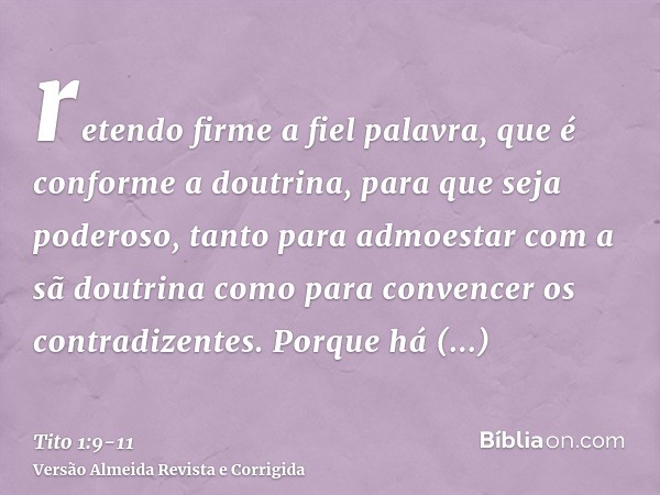 retendo firme a fiel palavra, que é conforme a doutrina, para que seja poderoso, tanto para admoestar com a sã doutrina como para convencer os contradizentes.Po