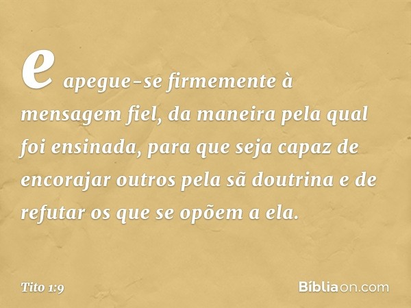 e apegue-se firmemente à mensagem fiel, da maneira pela qual foi ensinada, para que seja capaz de encorajar outros pela sã doutrina e de refutar os que se opõem