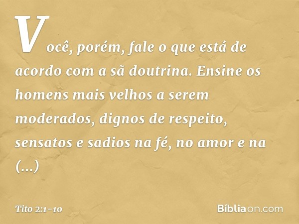 Você, porém, fale o que está de acordo com a sã doutrina. Ensine os homens mais velhos a serem moderados, dignos de respeito, sensatos e sadios na fé, no amor e