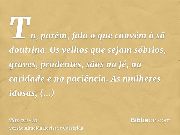 Tu, porém, fala o que convém à sã doutrina.Os velhos que sejam sóbrios, graves, prudentes, sãos na fé, na caridade e na paciência.As mulheres idosas, semelhante