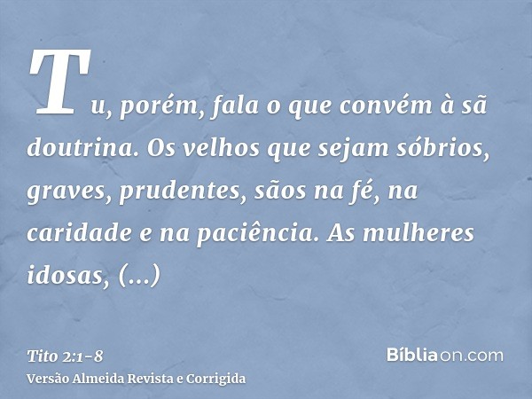 Tu, porém, fala o que convém à sã doutrina.Os velhos que sejam sóbrios, graves, prudentes, sãos na fé, na caridade e na paciência.As mulheres idosas, semelhante