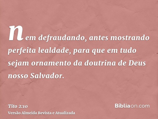 nem defraudando, antes mostrando perfeita lealdade, para que em tudo sejam ornamento da doutrina de Deus nosso Salvador.