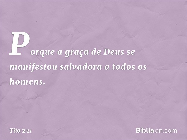 Porque a graça de Deus se manifestou salvadora a todos os homens. -- Tito 2:11