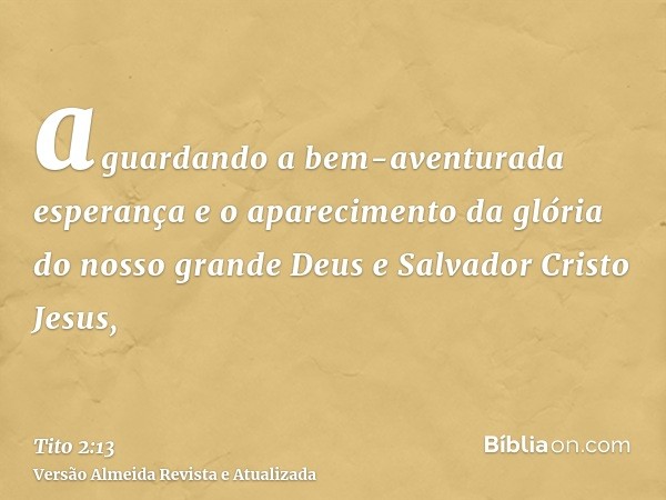 aguardando a bem-aventurada esperança e o aparecimento da glória do nosso grande Deus e Salvador Cristo Jesus,