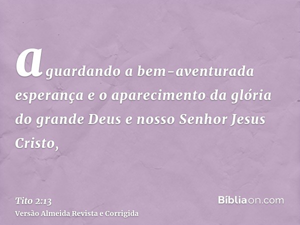 aguardando a bem-aventurada esperança e o aparecimento da glória do grande Deus e nosso Senhor Jesus Cristo,
