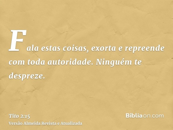 Fala estas coisas, exorta e repreende com toda autoridade. Ninguém te despreze.