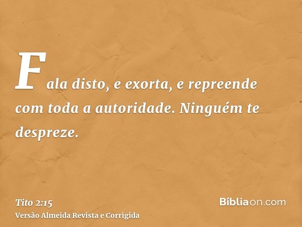 Fala disto, e exorta, e repreende com toda a autoridade. Ninguém te despreze.