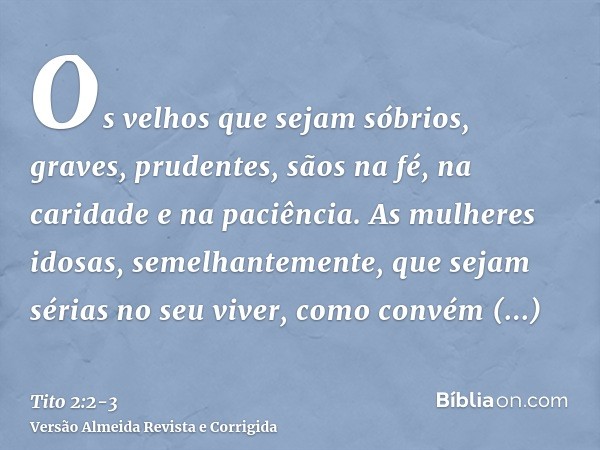 Os velhos que sejam sóbrios, graves, prudentes, sãos na fé, na caridade e na paciência.As mulheres idosas, semelhantemente, que sejam sérias no seu viver, como 