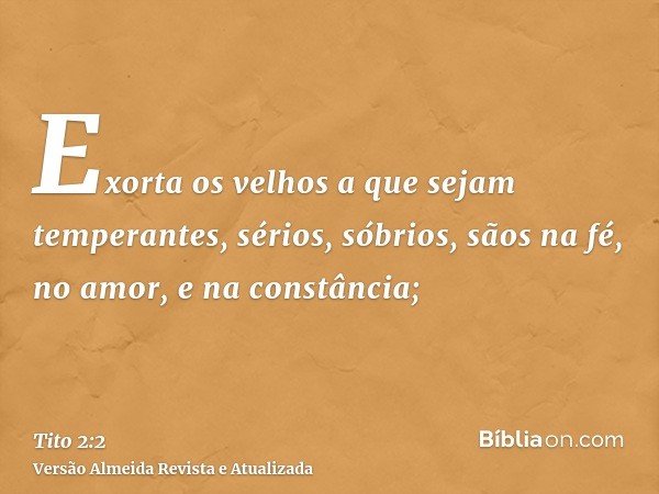 Exorta os velhos a que sejam temperantes, sérios, sóbrios, sãos na fé, no amor, e na constância;