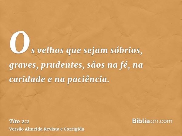 Os velhos que sejam sóbrios, graves, prudentes, sãos na fé, na caridade e na paciência.