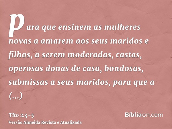 para que ensinem as mulheres novas a amarem aos seus maridos e filhos,a serem moderadas, castas, operosas donas de casa, bondosas, submissas a seus maridos, par