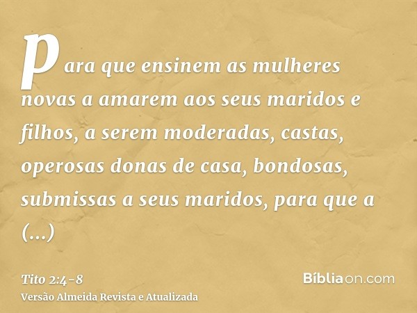 para que ensinem as mulheres novas a amarem aos seus maridos e filhos,a serem moderadas, castas, operosas donas de casa, bondosas, submissas a seus maridos, par