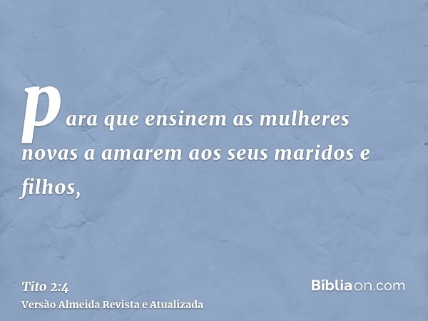 para que ensinem as mulheres novas a amarem aos seus maridos e filhos,