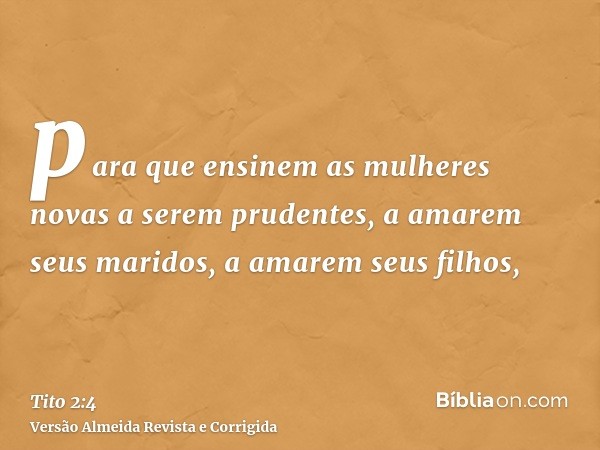para que ensinem as mulheres novas a serem prudentes, a amarem seus maridos, a amarem seus filhos,