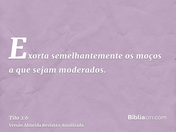 Exorta semelhantemente os moços a que sejam moderados.