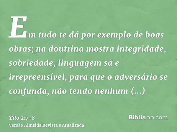 Em tudo te dá por exemplo de boas obras; na doutrina mostra integridade, sobriedade,linguagem sã e irrepreensível, para que o adversário se confunda, não tendo 