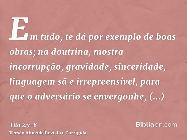 Em tudo, te dá por exemplo de boas obras; na doutrina, mostra incorrupção, gravidade, sinceridade,linguagem sã e irrepreensível, para que o adversário se enverg