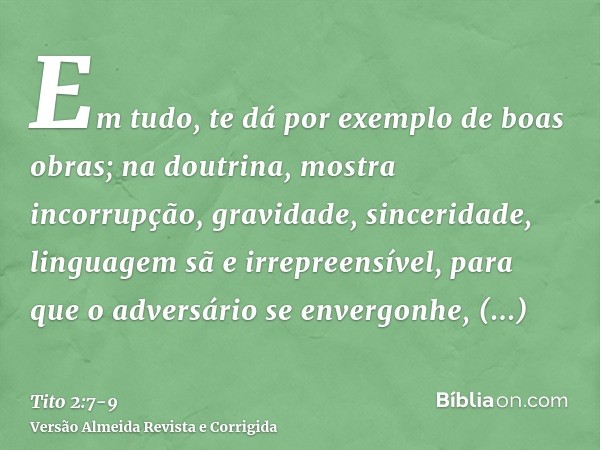 Em tudo, te dá por exemplo de boas obras; na doutrina, mostra incorrupção, gravidade, sinceridade,linguagem sã e irrepreensível, para que o adversário se enverg