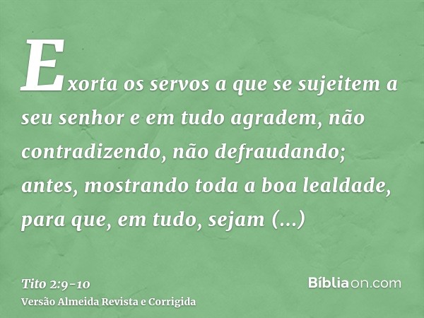 Exorta os servos a que se sujeitem a seu senhor e em tudo agradem, não contradizendo,não defraudando; antes, mostrando toda a boa lealdade, para que, em tudo, s