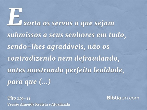 Exorta os servos a que sejam submissos a seus senhores em tudo, sendo-lhes agradáveis, não os contradizendonem defraudando, antes mostrando perfeita lealdade, p