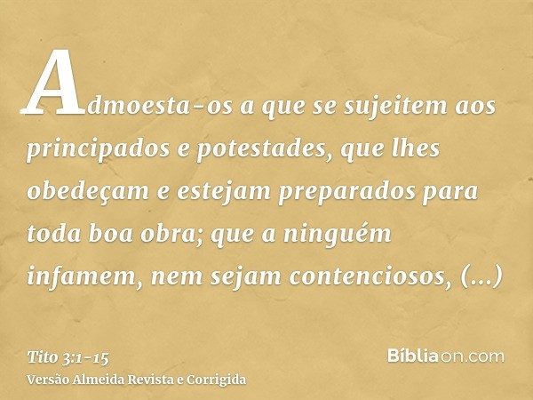 Admoesta-os a que se sujeitem aos principados e potestades, que lhes obedeçam e estejam preparados para toda boa obra;que a ninguém infamem, nem sejam contencio