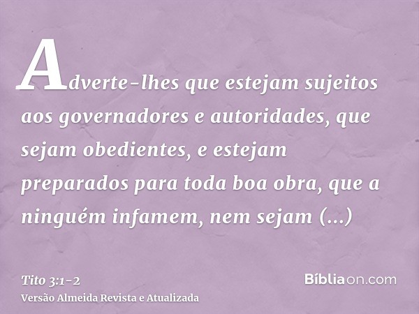 Adverte-lhes que estejam sujeitos aos governadores e autoridades, que sejam obedientes, e estejam preparados para toda boa obra,que a ninguém infamem, nem sejam